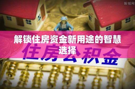 香港岛解锁住房资金新用途的智慧选择