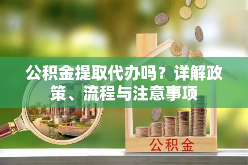 香港岛公积金提取代办吗？详解政策、流程与注意事项