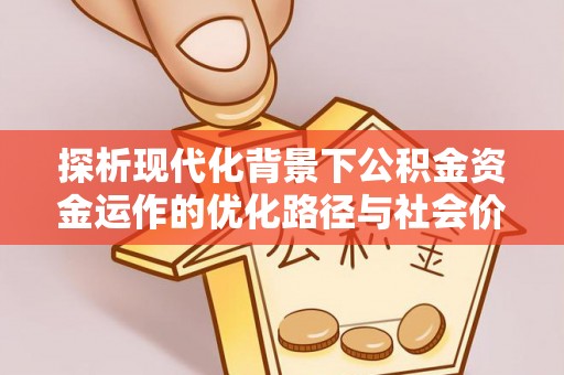 香港岛探析现代化背景下公积金资金运作的优化路径与社会价值