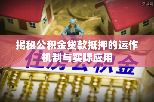 香港岛揭秘公积金贷款抵押的运作机制与实际应用