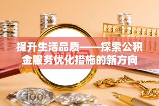 香港岛提升生活品质——探索公积金服务优化措施的新方向