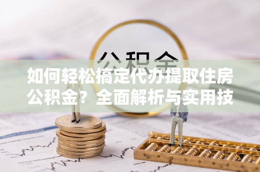 香港岛如何轻松搞定代办提取住房公积金？全面解析与实用技巧