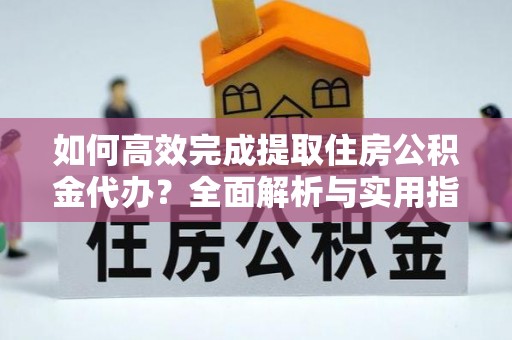 香港岛如何高效完成提取住房公积金代办？全面解析与实用指南
