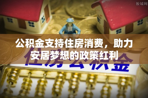 香港岛公积金支持住房消费，助力安居梦想的政策红利