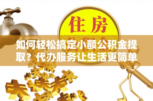 香港岛如何轻松搞定小额公积金提取？代办服务让生活更简单