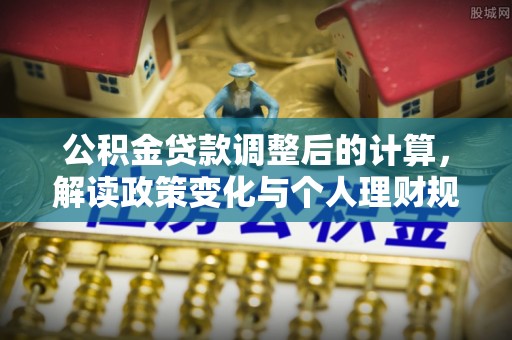 香港岛公积金贷款调整后的计算，解读政策变化与个人理财规划
