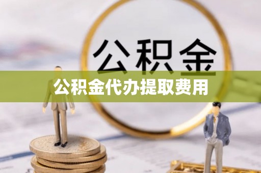 香港岛公积金代办提取费用