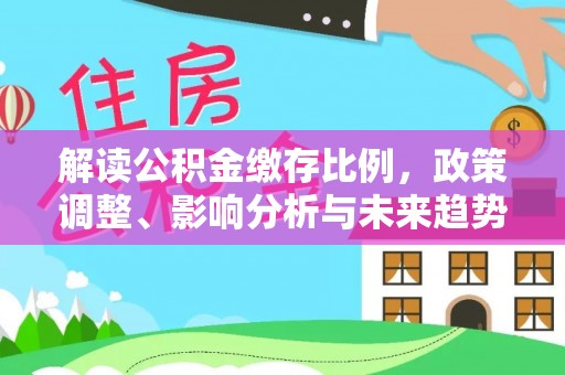 香港岛解读公积金缴存比例，政策调整、影响分析与未来趋势