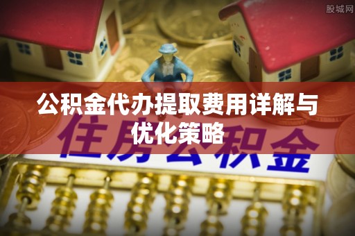 香港岛公积金代办提取费用详解与优化策略
