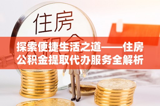 香港岛探索便捷生活之道——住房公积金提取代办服务全解析