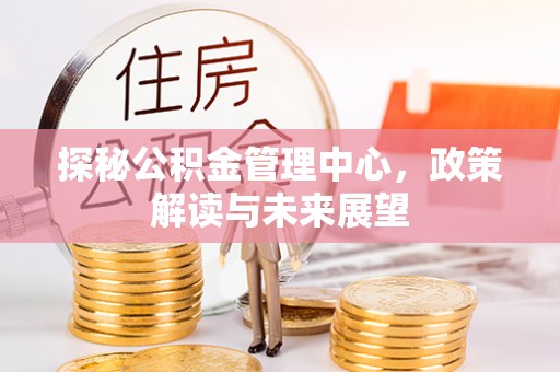 香港岛探秘公积金管理中心，政策解读与未来展望