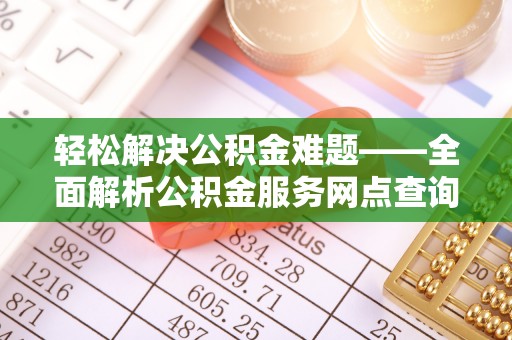 香港岛轻松解决公积金难题——全面解析公积金服务网点查询技巧