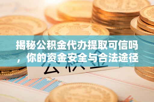 香港岛揭秘公积金代办提取可信吗，你的资金安全与合法途径全解析