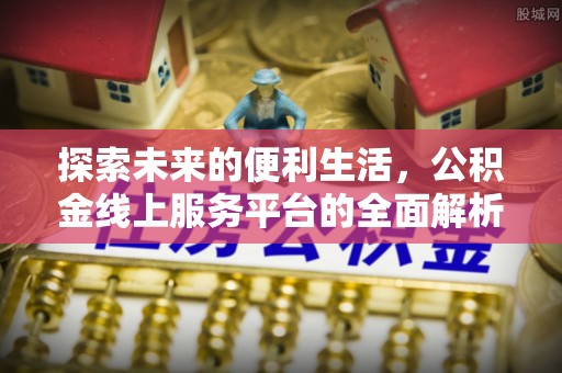 香港岛探索未来的便利生活，公积金线上服务平台的全面解析