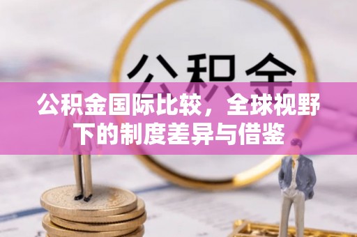 香港岛公积金国际比较，全球视野下的制度差异与借鉴