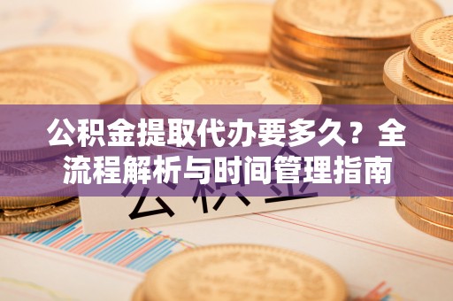 香港岛公积金提取代办要多久？全流程解析与时间管理指南