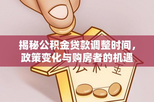 香港岛揭秘公积金贷款调整时间，政策变化与购房者的机遇