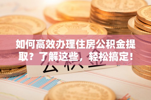 香港岛如何高效办理住房公积金提取？了解这些，轻松搞定！