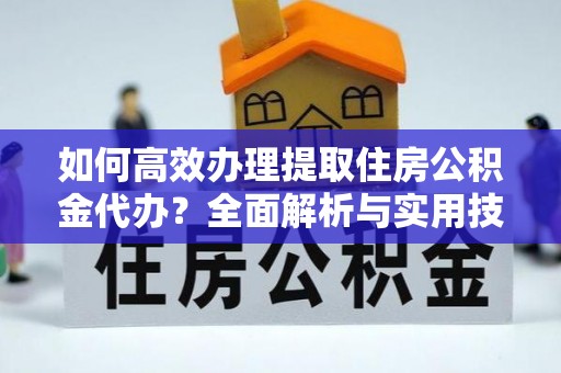 香港岛如何高效办理提取住房公积金代办？全面解析与实用技巧