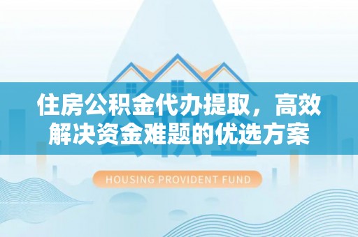 香港岛住房公积金代办提取，高效解决资金难题的优选方案