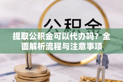 香港岛提取公积金可以代办吗？全面解析流程与注意事项