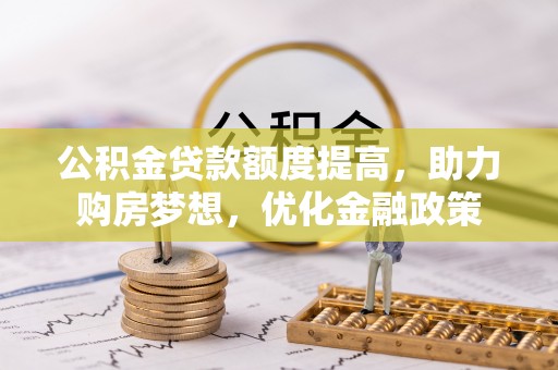 香港岛公积金贷款额度提高，助力购房梦想，优化金融政策