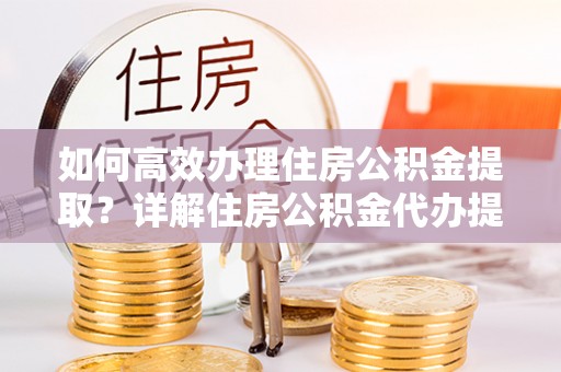 香港岛如何高效办理住房公积金提取？详解住房公积金代办提取流程