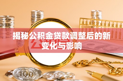 香港岛揭秘公积金贷款调整后的新变化与影响