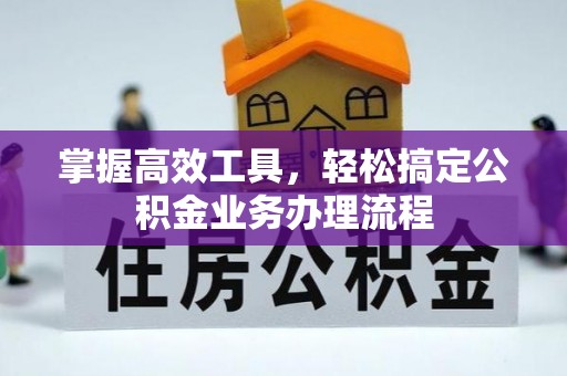 香港岛掌握高效工具，轻松搞定公积金业务办理流程