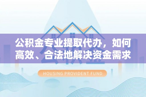 香港岛公积金专业提取代办，如何高效、合法地解决资金需求？