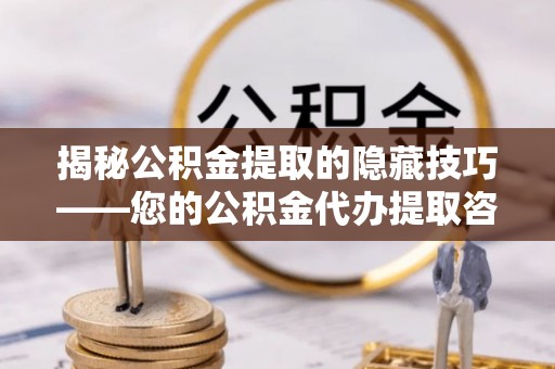 香港岛揭秘公积金提取的隐藏技巧——您的公积金代办提取咨询指南