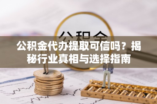香港岛公积金代办提取可信吗？揭秘行业真相与选择指南