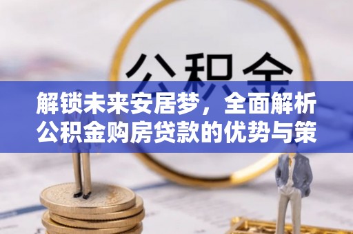 香港岛解锁未来安居梦，全面解析公积金购房贷款的优势与策略