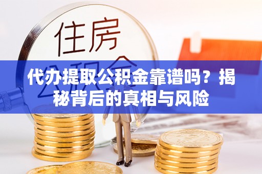 香港岛代办提取公积金靠谱吗？揭秘背后的真相与风险