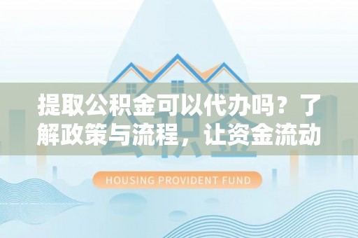 香港岛提取公积金可以代办吗？了解政策与流程，让资金流动更轻松