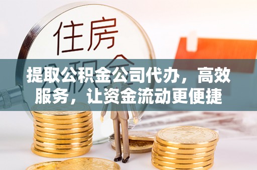 香港岛提取公积金公司代办，高效服务，让资金流动更便捷