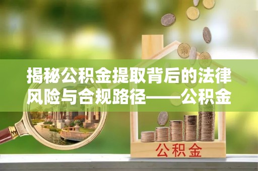 香港岛揭秘公积金提取背后的法律风险与合规路径——公积金代办提取违法不？