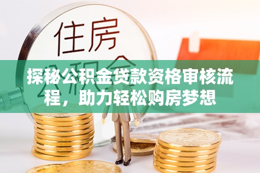 香港岛探秘公积金贷款资格审核流程，助力轻松购房梦想