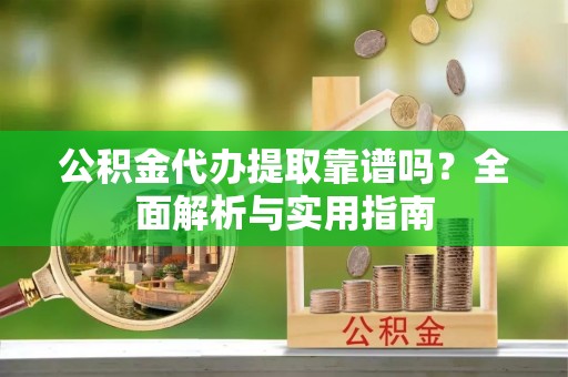 香港岛公积金代办提取靠谱吗？全面解析与实用指南