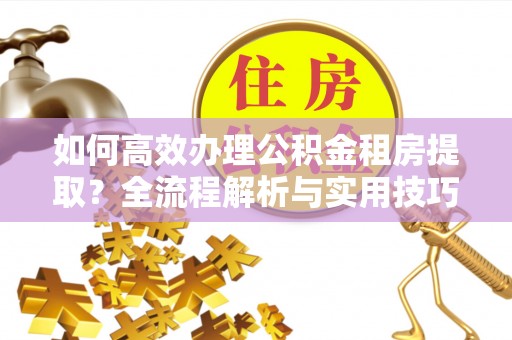 香港岛如何高效办理公积金租房提取？全流程解析与实用技巧