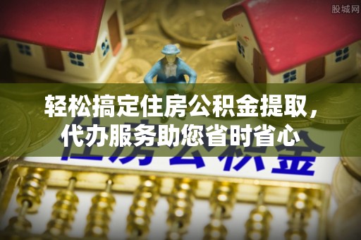香港岛轻松搞定住房公积金提取，代办服务助您省时省心