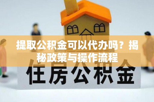 香港岛提取公积金可以代办吗？揭秘政策与操作流程