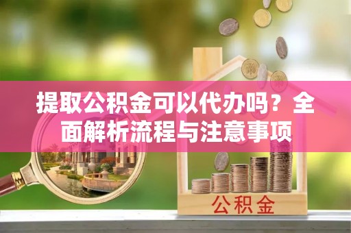 香港岛提取公积金可以代办吗？全面解析流程与注意事项
