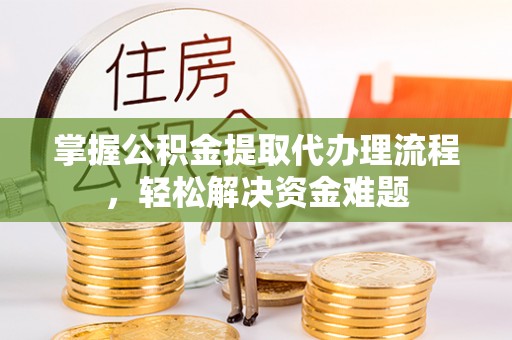 香港岛掌握公积金提取代办理流程，轻松解决资金难题