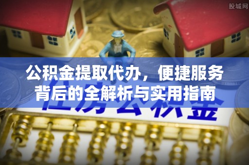 香港岛公积金提取代办，便捷服务背后的全解析与实用指南