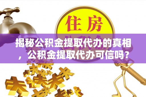 香港岛揭秘公积金提取代办的真相，公积金提取代办可信吗？