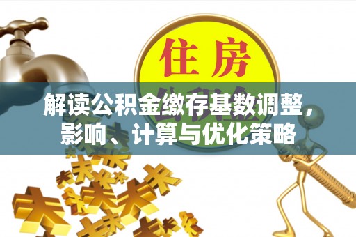香港岛解读公积金缴存基数调整，影响、计算与优化策略