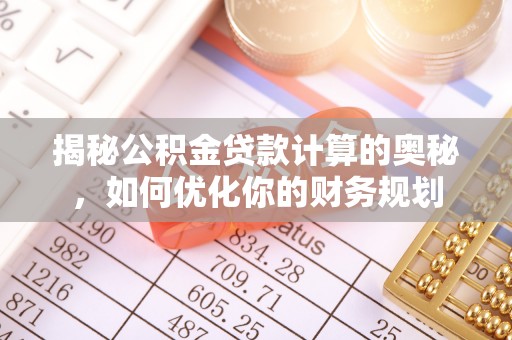 香港岛揭秘公积金贷款计算的奥秘，如何优化你的财务规划