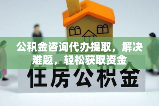 香港岛公积金咨询代办提取，解决难题，轻松获取资金
