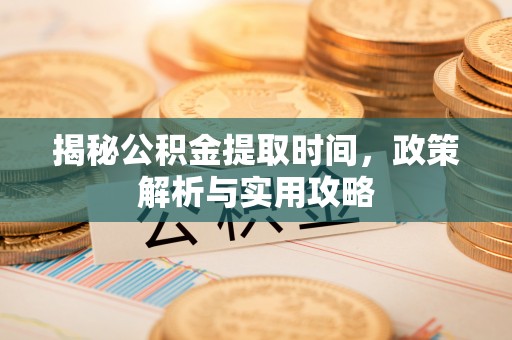 香港岛揭秘公积金提取时间，政策解析与实用攻略